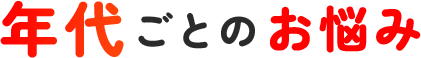 年代ごとのお悩み
